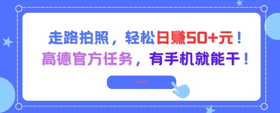 走路拍照，轻松日入50+!高德官方任务，有手机就能干远创网-专注分享副业落地实操课程 – 全网首发_高质量项目输出远创网