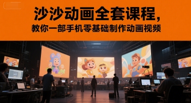 沙沙动画全套课程，教你一部手机零基础制作动画视频米创网-专注分享副业落地实操课程 – 全网首发_高质量项目输出远创网