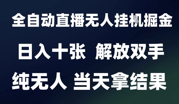2025最新全自动直播无人挂G掘金，日入十张，解放双手纯无人，当天拿结果【揭秘】远创网-专注分享副业落地实操课程 – 全网首发_高质量项目输出远创网