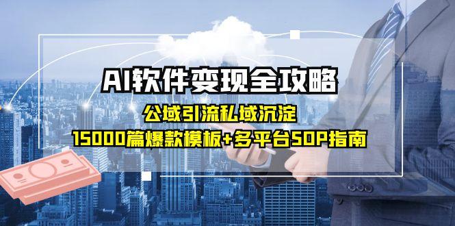 AI软件变现全攻略：公域引流私域沉淀，15000篇爆款模板+多平台SOP指南远创网-专注分享副业落地实操课程 – 全网首发_高质量项目输出远创网