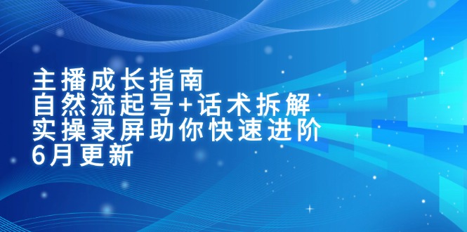 主播成长指南：自然流起号+话术拆解，实操录屏助你快速进阶(6月更新远创网-专注分享副业落地实操课程 – 全网首发_高质量项目输出远创网