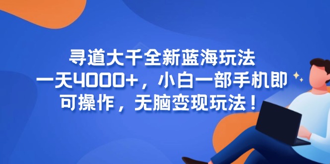 寻道大千全新蓝海玩法，一天4000+，小白一部手机即可操作，无脑变现玩法！远创网-专注分享副业落地实操课程 – 全网首发_高质量项目输出远创网