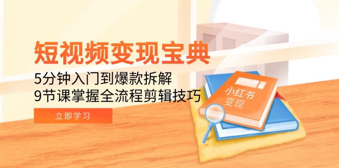 短视频变现宝典：5分钟入门到爆款拆解，9节课掌握全流程剪辑技巧远创网-专注分享副业落地实操课程 – 全网首发_高质量项目输出远创网