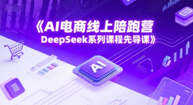 AI电商线上陪跑营，DeepSeek系列课程先导课远创网-专注分享副业落地实操课程 – 全网首发_高质量项目输出远创网