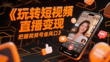 玩转短视频直播变现，把握视频号金风口远创网-专注分享副业落地实操课程 – 全网首发_高质量项目输出远创网