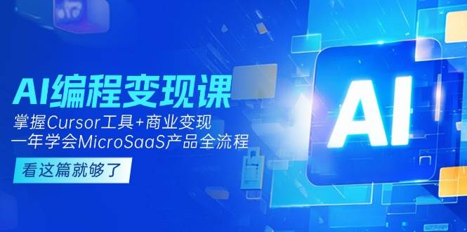 AI编程变现课：掌握Cursor工具+商业变现，一年学会MicroSaaS产品全流程远创网-专注分享副业落地实操课程 – 全网首发_高质量项目输出远创网