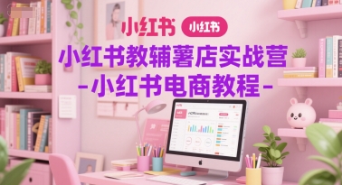 小红书教辅薯店实战营-小红书电商教程远创网-专注分享副业落地实操课程 – 全网首发_高质量项目输出远创网