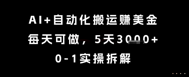AI+自动化搬运挣美金，每天可做，5天3k+，0-1实操拆解【揭秘】远创网-专注分享副业落地实操课程 – 全网首发_高质量项目输出远创网