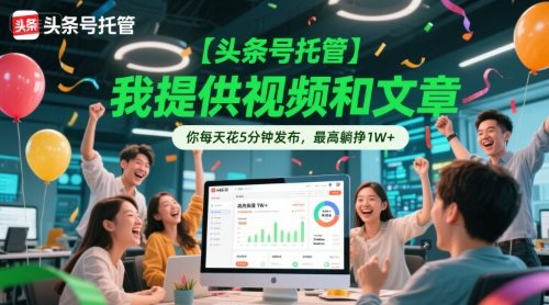 【头条号托管 】我提供视频和文章，你每天花5分钟发布，最高躺挣1W+【揭秘】远创网-专注分享副业落地实操课程 – 全网首发_高质量项目输出远创网