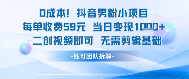 0成本，抖音男粉小项目 每单收费59元当日变现1k+ 二创视频即可无需剪辑基础远创网-专注分享副业落地实操课程 – 全网首发_高质量项目输出远创网