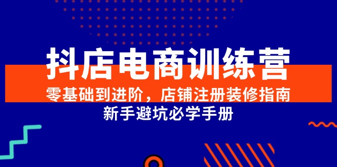 抖店电商训练营，零基础到进阶，店铺注册装修指南，新手避坑必学手册远创网-专注分享副业落地实操课程 – 全网首发_高质量项目输出远创网
