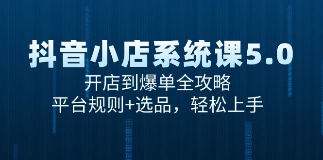抖音小店系统课5.0，开店到爆单全攻略，平台规则+选品，轻松上手远创网-专注分享副业落地实操课程 – 全网首发_高质量项目输出远创网