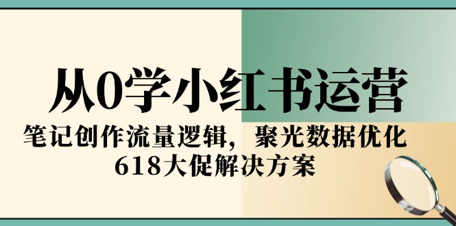 从0学小红书运营，笔记创作流量逻辑，聚光数据优化，618大促解决方案远创网-专注分享副业落地实操课程 – 全网首发_高质量项目输出远创网