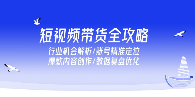 短视频带货全攻略，行业机会解析/账号精准定位/爆款内容创作/数据复盘优化远创网-专注分享副业落地实操课程 – 全网首发_高质量项目输出远创网
