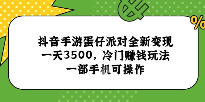 抖音手游蛋仔派对全新变现，一天3500，冷门赚钱玩法，一部手机可操作远创网-专注分享副业落地实操课程 – 全网首发_高质量项目输出远创网