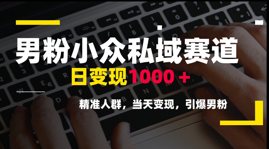 男粉小众私域赛道，日变现1000＋，精准人群，当天变现，引爆男粉远创网-专注分享副业落地实操课程 – 全网首发_高质量项目输出远创网