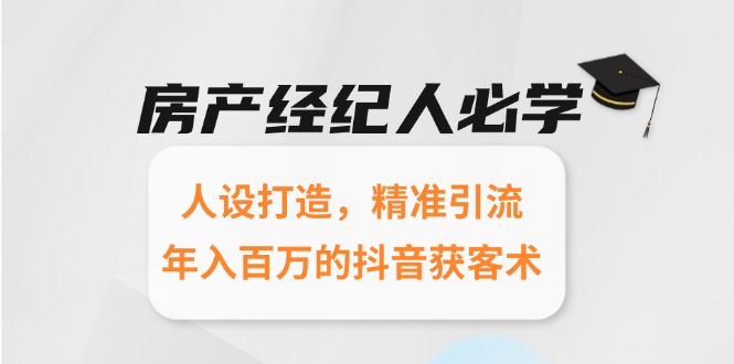 房产经纪人必学：人设打造，精准引流，年入百万的抖音获客术远创网-专注分享副业落地实操课程 – 全网首发_高质量项目输出远创网