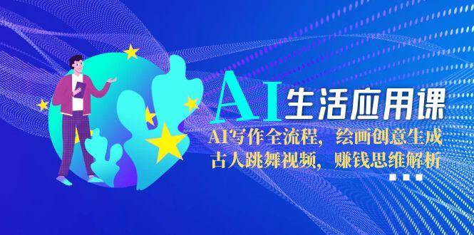AI生活应用课：AI写作全流程，绘画创意生成，古人跳舞视频，赚钱思维解析远创网-专注分享副业落地实操课程 – 全网首发_高质量项目输出远创网