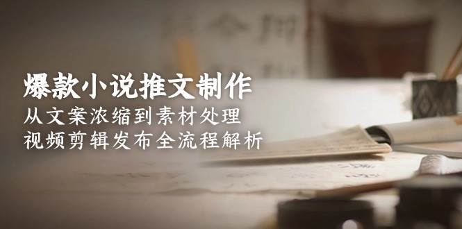 爆款小说推文制作，从文案浓缩到素材处理，视频剪辑发布全流程解析远创网-专注分享副业落地实操课程 – 全网首发_高质量项目输出远创网