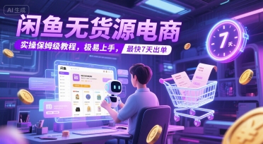 闲鱼无货源电商，实操保姆级教程，极易上手，最快7天出单远创网-专注分享副业落地实操课程 – 全网首发_高质量项目输出远创网