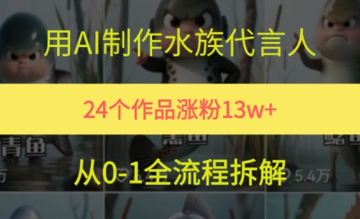 24个作品涨粉13W，用AI制作水族代言人，条条视频万赞，附详细教程远创网-专注分享副业落地实操课程 – 全网首发_高质量项目输出远创网