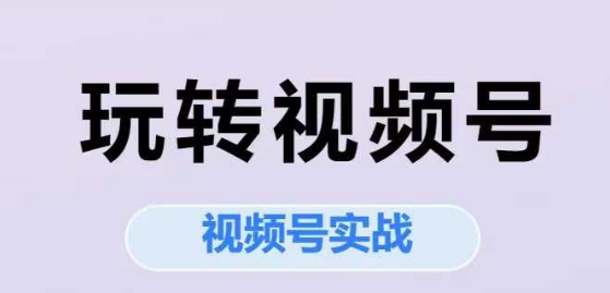 玩转视频号，视频号实战系列课远创网-专注分享副业落地实操课程 – 全网首发_高质量项目输出远创网