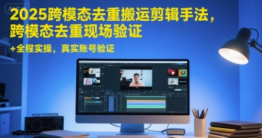 2025跨模态去重搬运剪辑手法，跨模态去重现场验证 +全程实操，真实账号验证远创网-专注分享副业落地实操课程 – 全网首发_高质量项目输出远创网