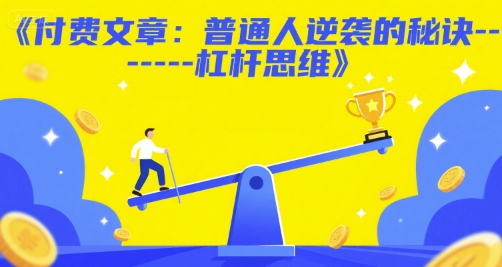 付费文章：普通人逆袭的秘诀——杠杆思维远创网-专注分享副业落地实操课程 – 全网首发_高质量项目输出远创网