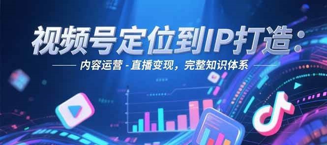 视频号定位到IP打造：账号搭建-内容运营-直播变现，完整知识体系远创网-专注分享副业落地实操课程 – 全网首发_高质量项目输出远创网