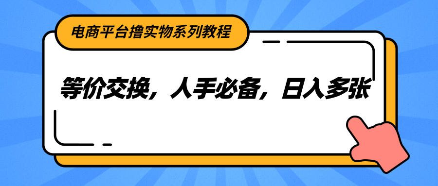 电商平台撸实物系列教程，等价交换，人手必备，日入多张远创网-专注分享副业落地实操课程 – 全网首发_高质量项目输出远创网