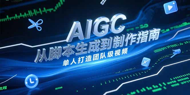 AIGC视频制作指南，从脚本生成到剪辑全流程，单人打造团队级视频远创网-专注分享副业落地实操课程 – 全网首发_高质量项目输出远创网