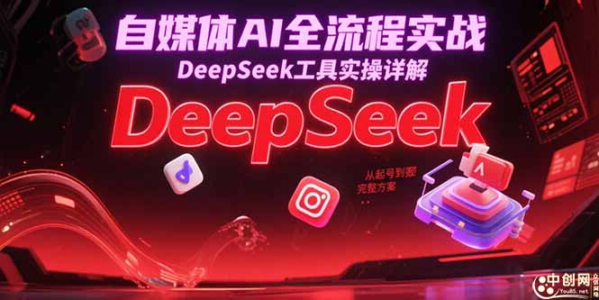 自媒体AI全流程实战，DeepSeek工具实操详解，从起号到变现完整方案远创网-专注分享副业落地实操课程 – 全网首发_高质量项目输出远创网