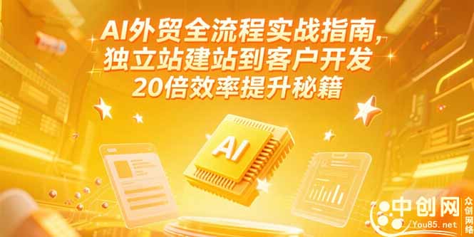 AI外贸全流程实战指南，独立站建站到客户开发，20倍效率提升秘籍(更新6月远创网-专注分享副业落地实操课程 – 全网首发_高质量项目输出远创网