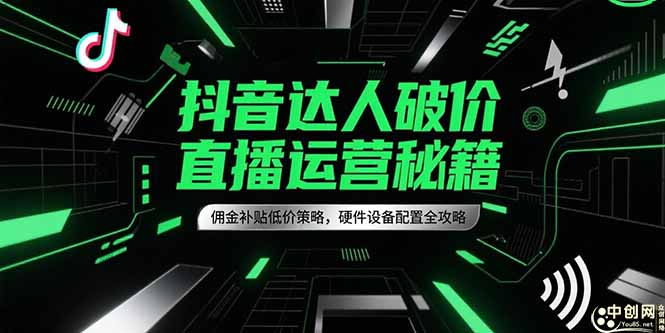 抖音达人破价直播运营秘籍，佣金补贴低价策略，硬件设备配置全攻略远创网-专注分享副业落地实操课程 – 全网首发_高质量项目输出远创网