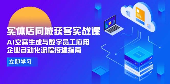 实体店同城获客实战课，AI文案生成与数字员工应用,企业自动化流程搭建指南远创网-专注分享副业落地实操课程 – 全网首发_高质量项目输出远创网