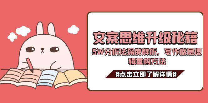 文案思维升级秘籍，5W分析法深度解析，写作底层逻辑重构方法远创网-专注分享副业落地实操课程 – 全网首发_高质量项目输出远创网