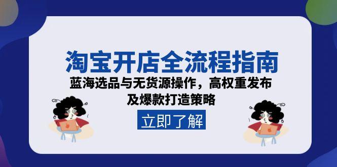 淘宝开店全流程指南，蓝海选品与无货源操作，高权重发布及爆款打造策略远创网-专注分享副业落地实操课程 – 全网首发_高质量项目输出远创网