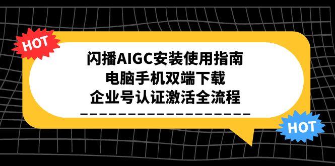 闪播AIGC安装使用指南，电脑手机双端下载，企业号认证激活全流程远创网-专注分享副业落地实操课程 – 全网首发_高质量项目输出远创网
