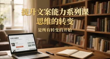 提升文案能力系列课，思维的转变，是所有转变的开始远创网-专注分享副业落地实操课程 – 全网首发_高质量项目输出远创网