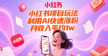 小红书项目玩法，利用AI快速涨粉，月收入平均1w+远创网-专注分享副业落地实操课程 – 全网首发_高质量项目输出远创网