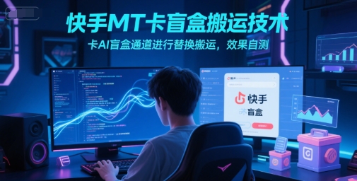 快手MT卡盲盒搬运技术，卡AI盲盒通道进行替换搬运，效果自测远创网-专注分享副业落地实操课程 – 全网首发_高质量项目输出远创网