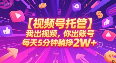 【视频号托管 】我出视频，你出账号，每天5分钟发布，最高躺挣2W+【揭秘】远创网-专注分享副业落地实操课程 – 全网首发_高质量项目输出远创网