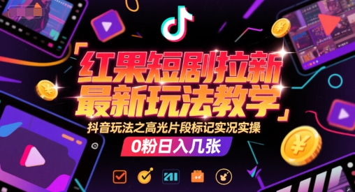 红果短剧拉新最新玩法教学，抖音玩法之高光片段标记实况实操，0粉日入几张远创网-专注分享副业落地实操课程 – 全网首发_高质量项目输出远创网
