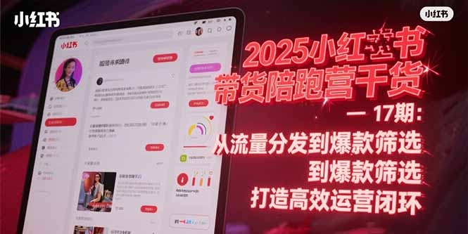 2025小红书带货陪跑营干货-17期：从流量分发到爆款筛选 打造高效运营闭环远创网-专注分享副业落地实操课程 – 全网首发_高质量项目输出远创网