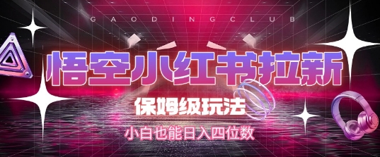 悟空小红书拉新，保姆级玩法，小白也能日入四位数远创网-专注分享副业落地实操课程 – 全网首发_高质量项目输出远创网