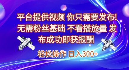 平台提供视频，你只需要发布， 无需粉丝基础，不看播放量，发布成功即获报酬，日入3张【揭秘】远创网-专注分享副业落地实操课程 – 全网首发_高质量项目输出远创网