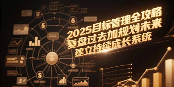 2025目标管理全攻略，复盘过去加规划未来，建立持续成长系统远创网-专注分享副业落地实操课程 – 全网首发_高质量项目输出远创网