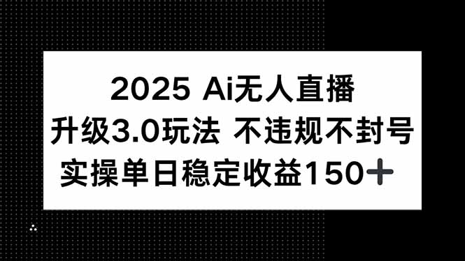 2025 AI无人直播升级3.0玩法，不违规 不封号，单日稳定收益150+远创网-专注分享副业落地实操课程 – 全网首发_高质量项目输出远创网