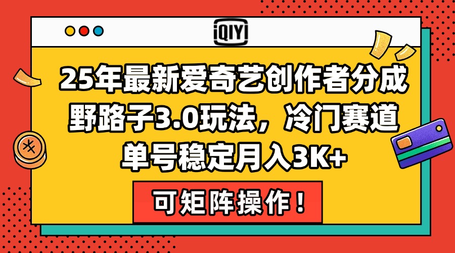 25年最新爱奇艺创作者分成野路子3.0玩法，冷门赛道，单号稳定月入3K+，…远创网-专注分享副业落地实操课程 – 全网首发_高质量项目输出远创网