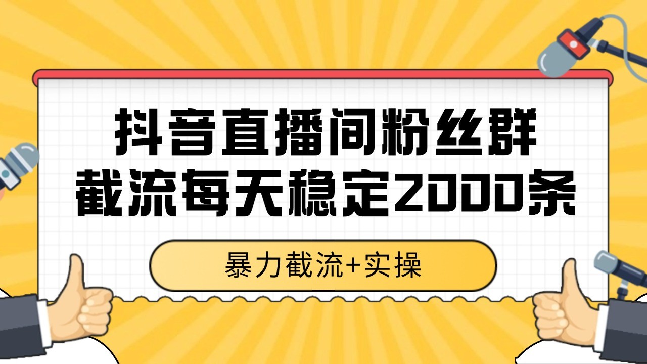 抖音直播间粉丝群截流，稳定采集数据全行业通用 2000+数据一天远创网-专注分享副业落地实操课程 – 全网首发_高质量项目输出远创网